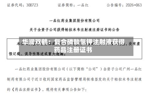 华润双鹤：复合磷酸氢钾注射液获得药品注册证书-第1张图片