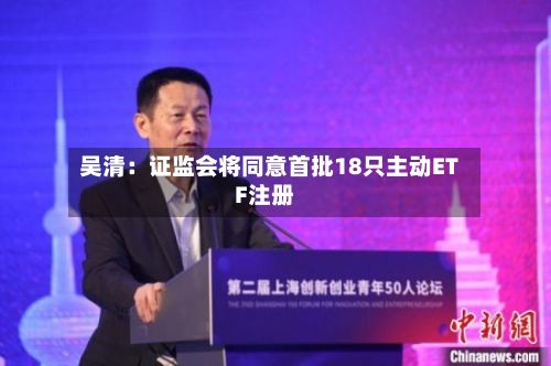 吴清：证监会将同意首批18只主动ETF注册-第2张图片