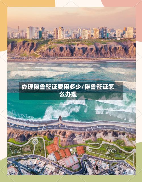 办理秘鲁签证费用多少/秘鲁签证怎么办理