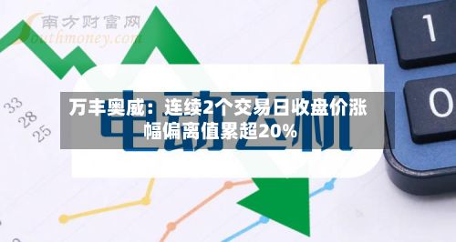 万丰奥威:连续2个交易日收盘价涨幅偏离值累超20%-第3张图片