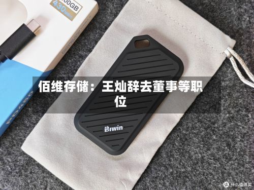 佰维存储：王灿辞去董事等职位