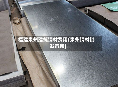 福建泉州建筑钢材费用(泉州钢材批发市场)-第3张图片