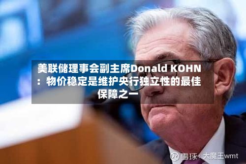 美联储理事会副主席Donald KOHN:物价稳定是维护央行独立性的最佳保障之一-第3张图片