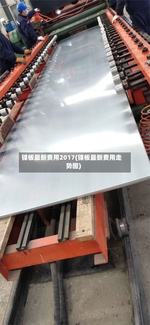 镍板最新费用2017(镍板最新费用走势图)-第3张图片