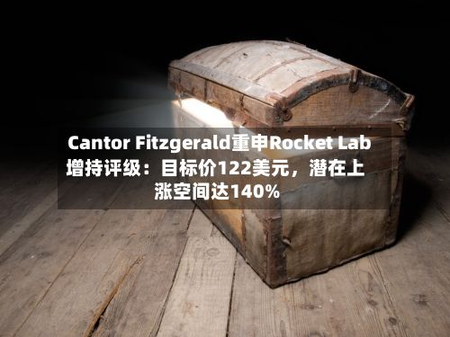Cantor Fitzgerald重申Rocket Lab增持评级：目标价122美元，潜在上涨空间达140%-第2张图片