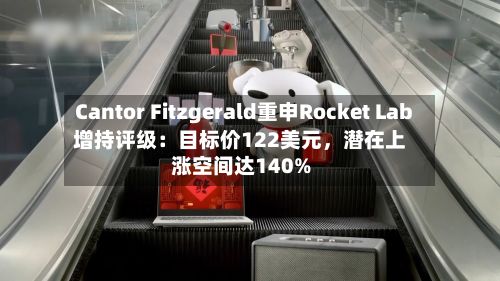 Cantor Fitzgerald重申Rocket Lab增持评级：目标价122美元，潜在上涨空间达140%-第3张图片