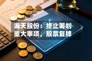 海天股份：终止筹划重大事项，股票复牌-第1张图片