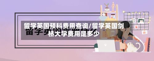 留学英国预科费用查询/留学英国剑桥大学费用是多少-第2张图片