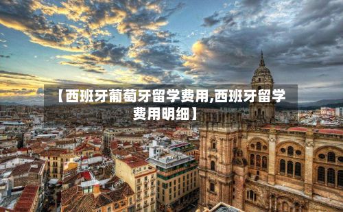 【西班牙葡萄牙留学费用,西班牙留学费用明细】-第2张图片
