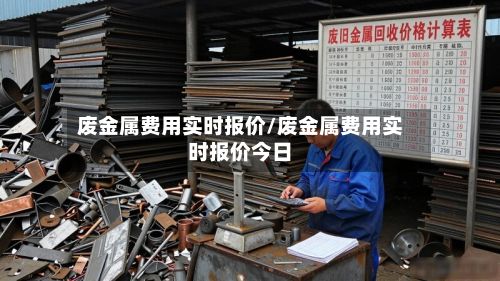 废金属费用实时报价/废金属费用实时报价今日-第2张图片