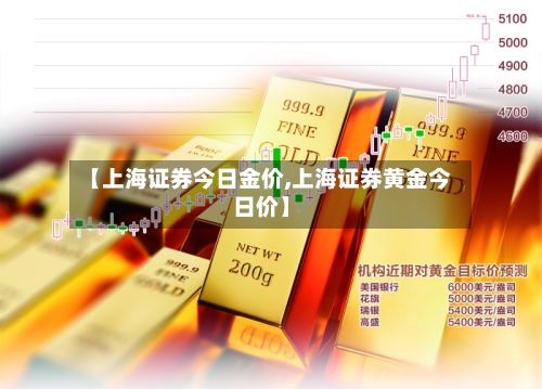 【上海证券今日金价,上海证券黄金今日价】-第2张图片