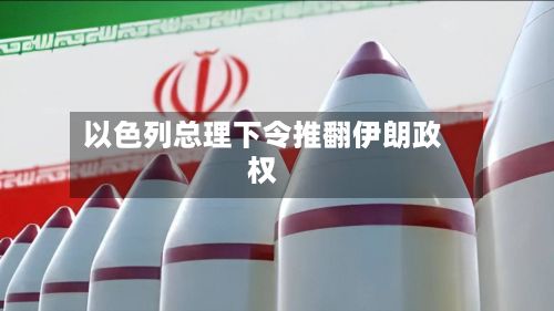 以色列总理下令推翻伊朗政权