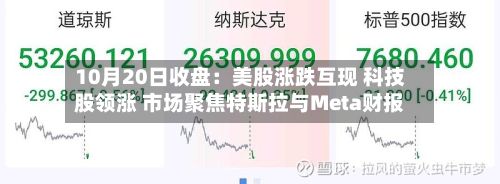10月20日收盘:美股涨跌互现 科技股领涨 市场聚焦特斯拉与Meta财报-第2张图片