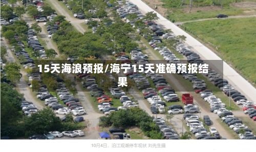15天海浪预报/海宁15天准确预报结果