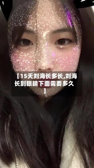 【15天刘海长多长,刘海长到眼睛下面需要多久】