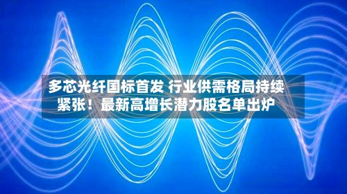 多芯光纤国标首发 行业供需格局持续紧张!最新高增长潜力股名单出炉-第3张图片