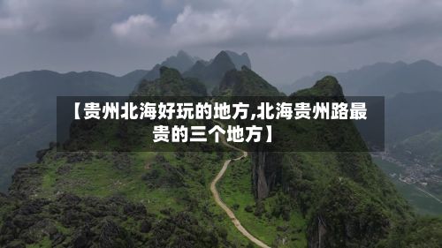 【贵州北海好玩的地方,北海贵州路最贵的三个地方】