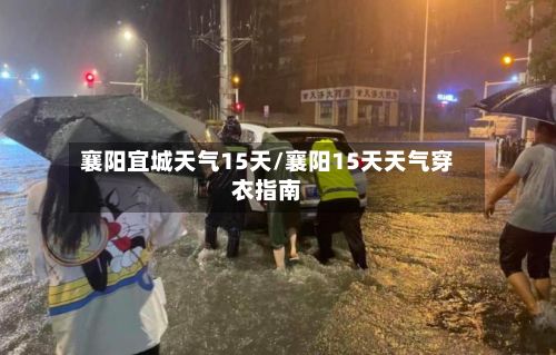襄阳宜城天气15天/襄阳15天天气穿衣指南