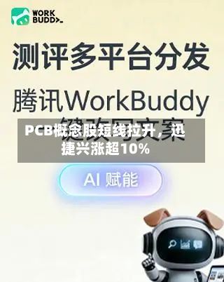 PCB概念股短线拉升	，迅捷兴涨超10%-第2张图片