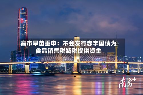 高市早苗重申：不会发行赤字国债为食品销售税减税提供资金