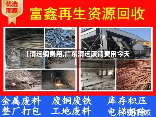 【清远铜费用,广东清远废铜费用今天】