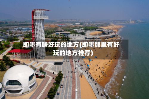 即墨有啥好玩的地方(即墨那里有好玩的地方推荐)-第2张图片