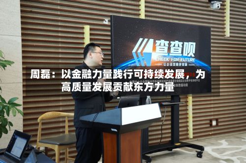 周磊：以金融力量践行可持续发展，为高质量发展贡献东方力量-第2张图片