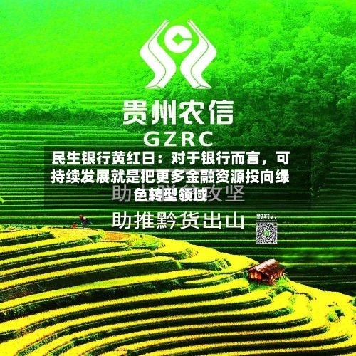 民生银行黄红日：对于银行而言，可持续发展就是把更多金融资源投向绿色转型领域
