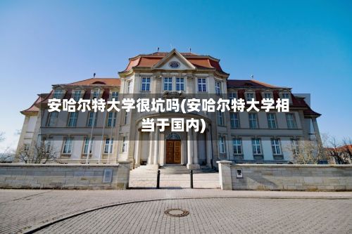 安哈尔特大学很坑吗(安哈尔特大学相当于国内)-第2张图片