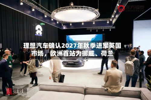 理想汽车确认2027年秋季进军英国市场，欧洲首站为挪威	、荷兰-第3张图片
