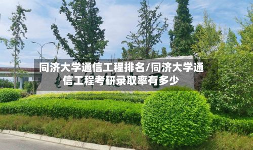 同济大学通信工程排名/同济大学通信工程考研录取率有多少-第2张图片