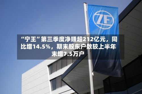 “宁王”第三季度净赚超212亿元，同比增14.5%，期末股东户数较上半年末增7.5万户