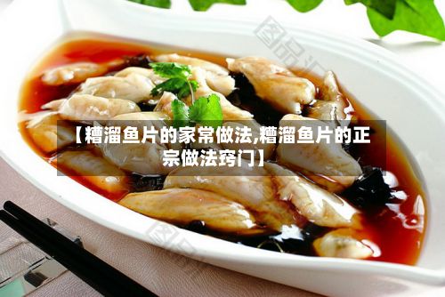 【糟溜鱼片的家常做法,糟溜鱼片的正宗做法窍门】-第2张图片