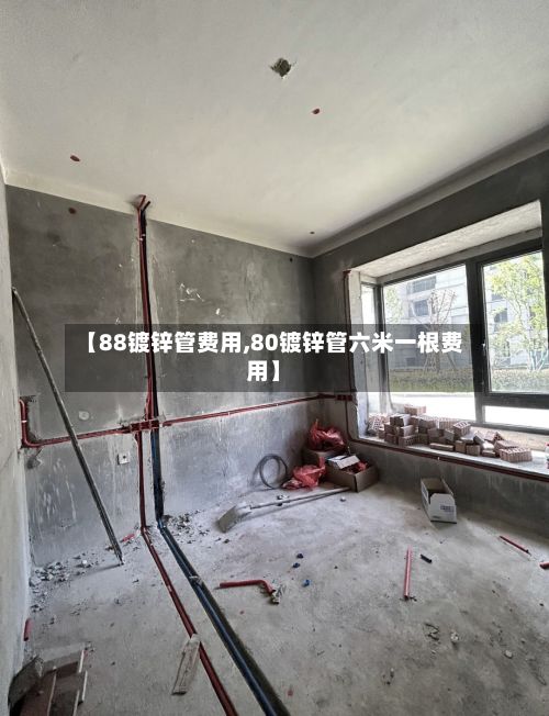 【88镀锌管费用,80镀锌管六米一根费用】