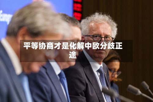平等协商才是化解中欧分歧正途