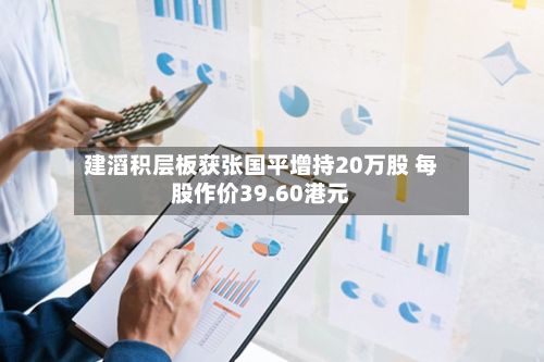 建滔积层板获张国平增持20万股 每股作价39.60港元-第2张图片