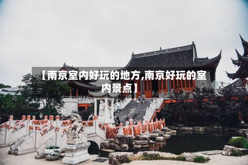 【南京室内好玩的地方,南京好玩的室内景点】