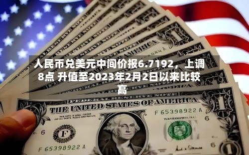 人民币兑美元中间价报6.7192，上调8点 升值至2023年2月2日以来比较高！-第1张图片