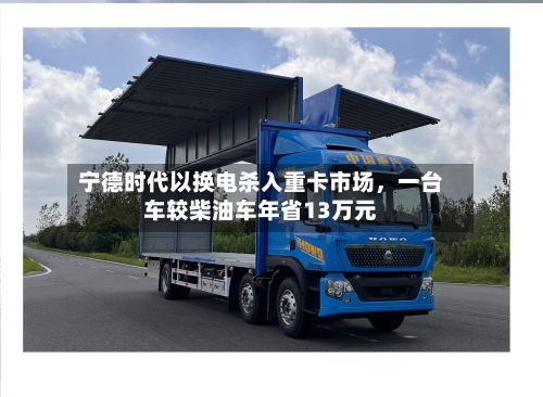 宁德时代以换电杀入重卡市场，一台车较柴油车年省13万元-第2张图片