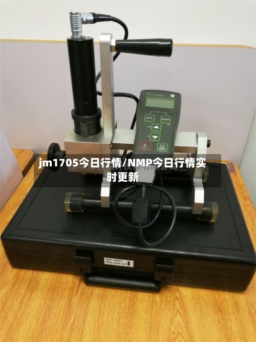 jm1705今日行情/NMP今日行情实时更新