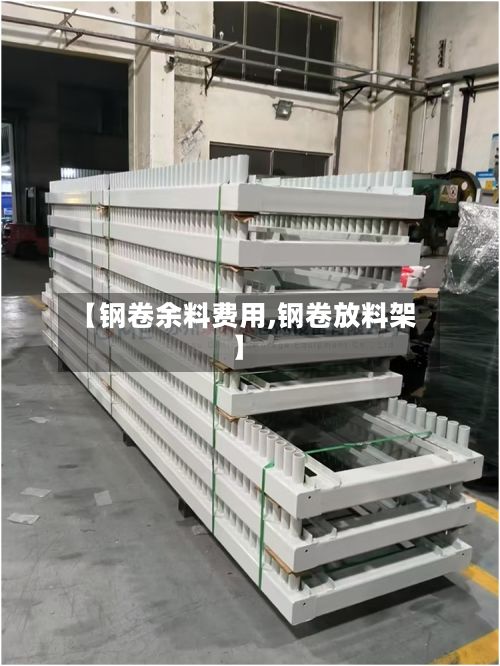 【钢卷余料费用,钢卷放料架】-第2张图片