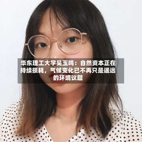 华东理工大学吴玉鸣：自然资本正在持续损耗，气候变化已不再只是遥远的环境议题