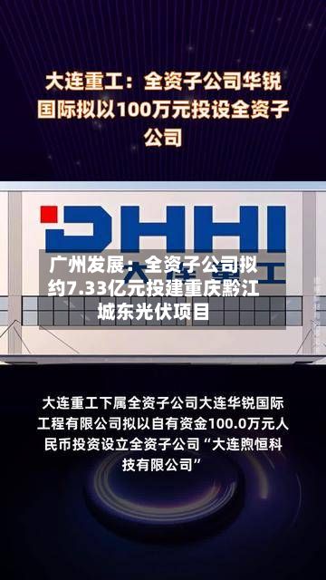 广州发展:全资子公司拟约7.33亿元投建重庆黔江城东光伏项目-第3张图片