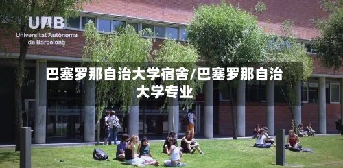 巴塞罗那自治大学宿舍/巴塞罗那自治大学专业-第3张图片