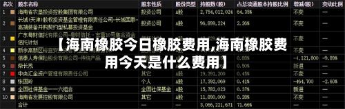 【海南橡胶今日橡胶费用,海南橡胶费用今天是什么费用】