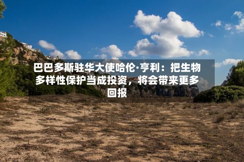 巴巴多斯驻华大使哈伦·亨利：把生物多样性保护当成投资，将会带来更多回报-第2张图片