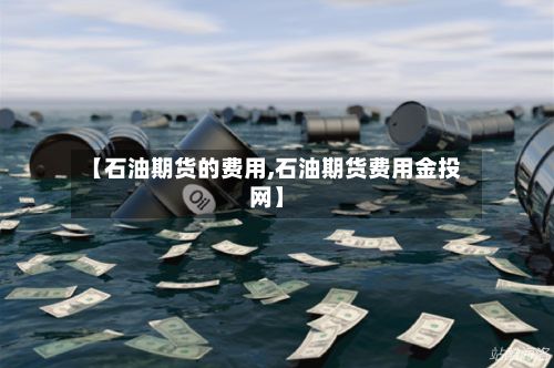 【石油期货的费用,石油期货费用金投网】-第2张图片