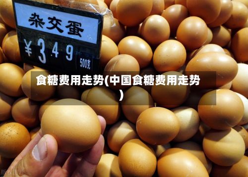 食糖费用走势(中国食糖费用走势)-第2张图片