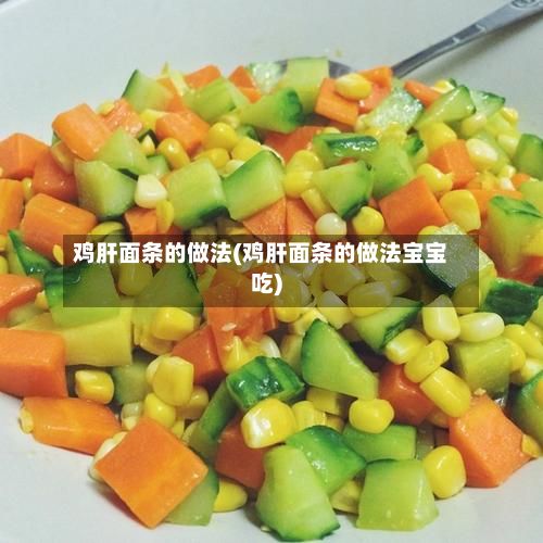 鸡肝面条的做法(鸡肝面条的做法宝宝吃)