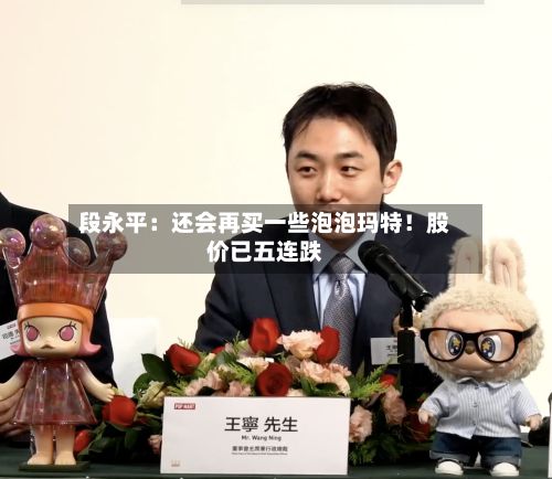 段永平:还会再买一些泡泡玛特!股价已五连跌-第2张图片